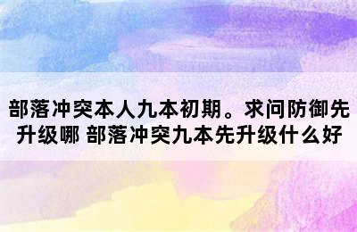 部落冲突本人九本初期。求问防御先升级哪 部落冲突九本先升级什么好